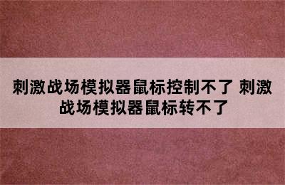 刺激战场模拟器鼠标控制不了 刺激战场模拟器鼠标转不了